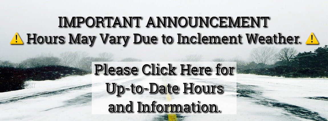 Important Announcement - Hours may vary due to inclement weather. click here for up-to-date information.